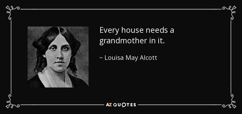 Every house needs a grandmother in it. - Louisa May Alcott