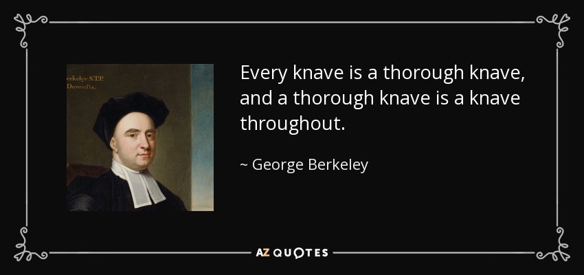 Every knave is a thorough knave, and a thorough knave is a knave throughout. - George Berkeley