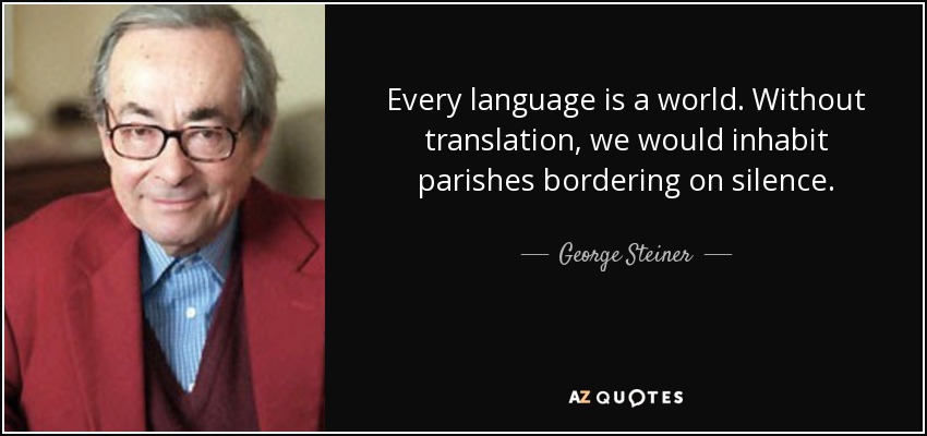 Every language is a world. Without translation, we would inhabit parishes bordering on silence. - George Steiner