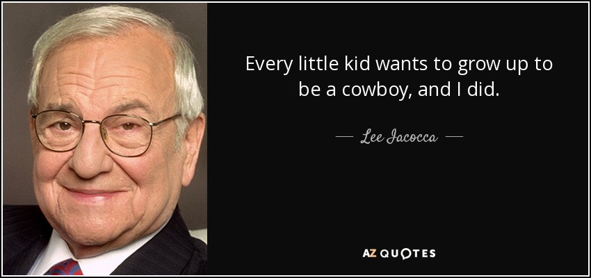 Every little kid wants to grow up to be a cowboy, and I did. - Lee Iacocca