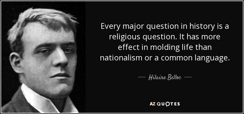 Every major question in history is a religious question. It has more effect in molding life than nationalism or a common language. - Hilaire Belloc