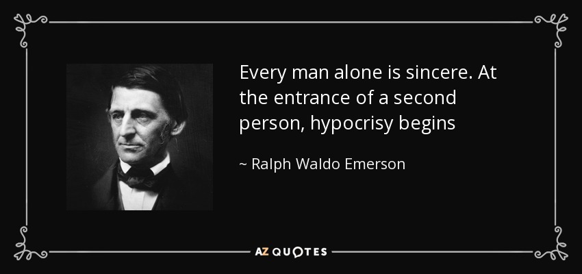 Every man alone is sincere. At the entrance of a second person, hypocrisy begins - Ralph Waldo Emerson
