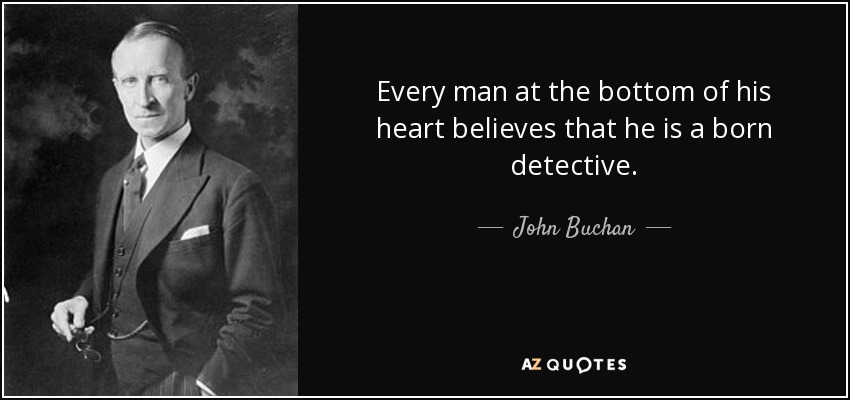 Every man at the bottom of his heart believes that he is a born detective. - John Buchan