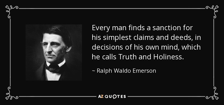 Every man finds a sanction for his simplest claims and deeds, in decisions of his own mind, which he calls Truth and Holiness. - Ralph Waldo Emerson