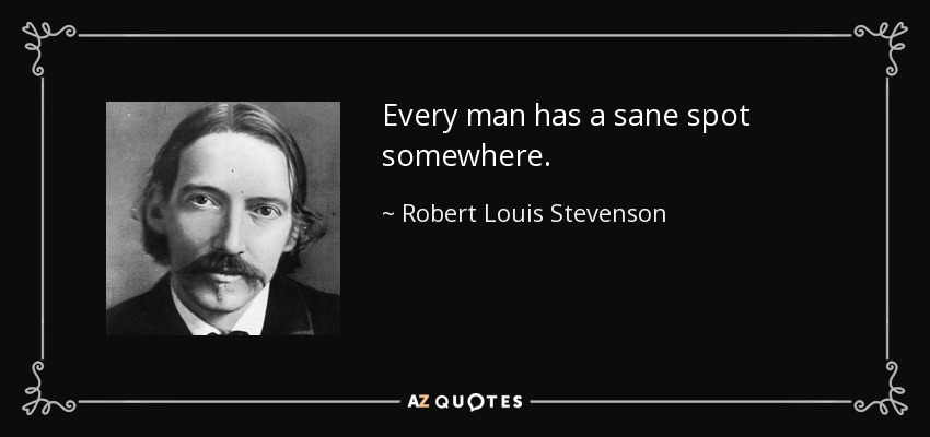 Every man has a sane spot somewhere. - Robert Louis Stevenson