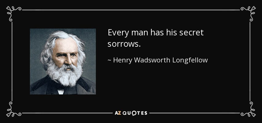 Every man has his secret sorrows. - Henry Wadsworth Longfellow