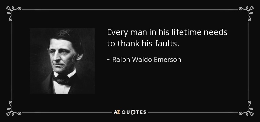 Every man in his lifetime needs to thank his faults. - Ralph Waldo Emerson
