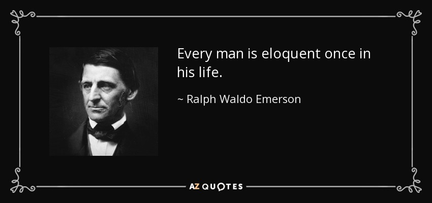 Every man is eloquent once in his life. - Ralph Waldo Emerson