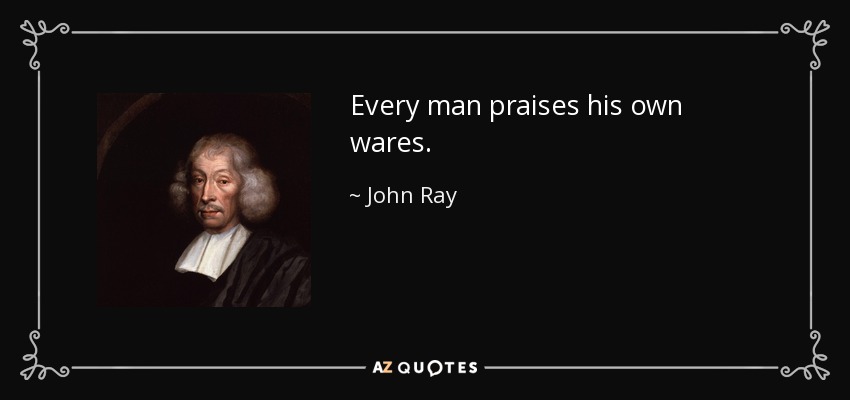 Every man praises his own wares. - John Ray