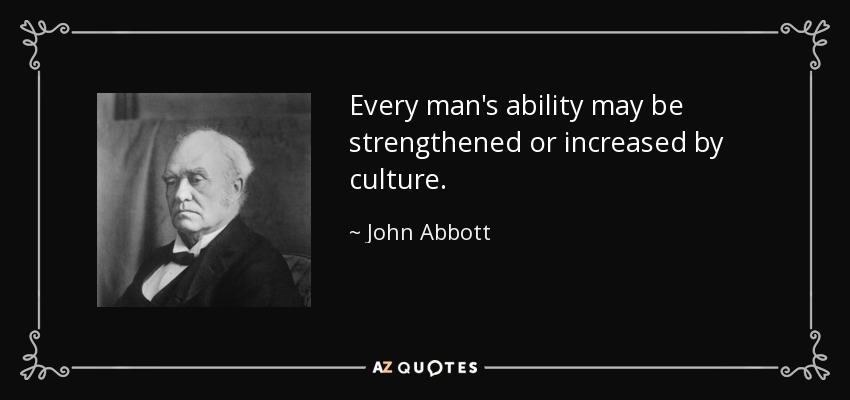 Every man's ability may be strengthened or increased by culture. - John Abbott