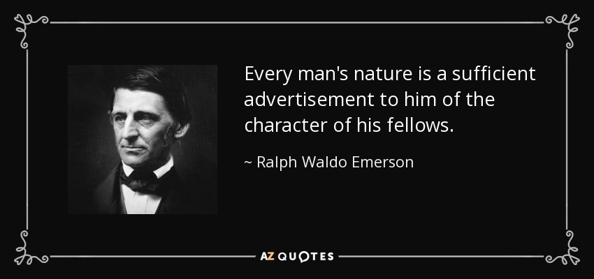 Every man's nature is a sufficient advertisement to him of the character of his fellows. - Ralph Waldo Emerson