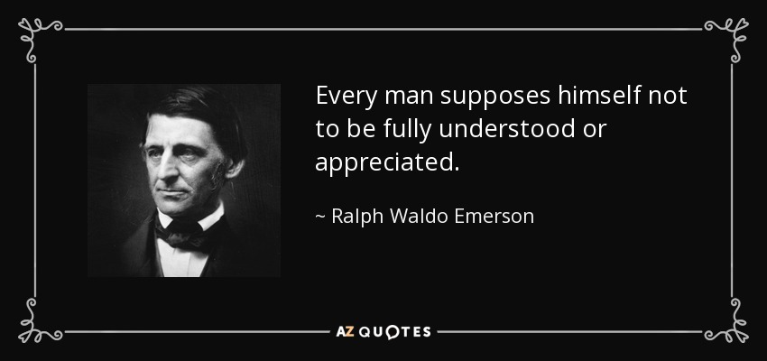 Every man supposes himself not to be fully understood or appreciated. - Ralph Waldo Emerson