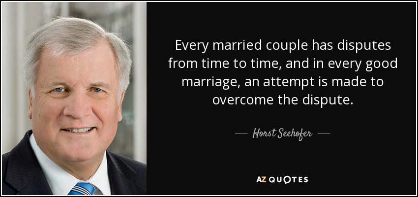 Every married couple has disputes from time to time, and in every good marriage, an attempt is made to overcome the dispute. - Horst Seehofer