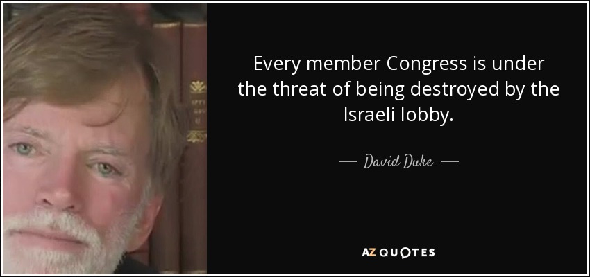 Every member Congress is under the threat of being destroyed by the Israeli lobby. - David Duke