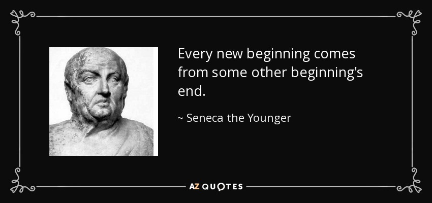 Every new beginning comes from some other beginning's end. - Seneca the Younger