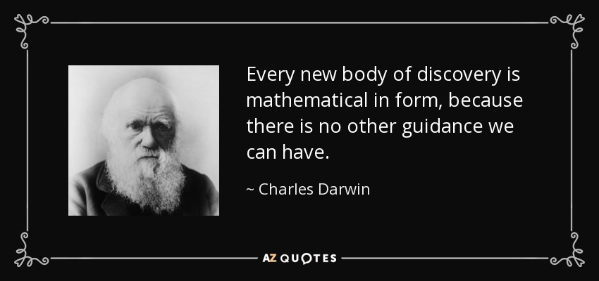 Every new body of discovery is mathematical in form, because there is no other guidance we can have. - Charles Darwin