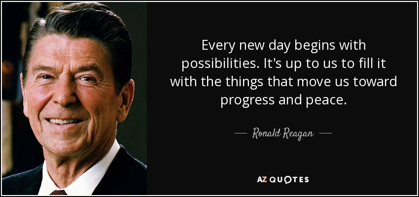 Every new day begins with possibilities. It's up to us to fill it with the things that move us toward progress and peace. - Ronald Reagan