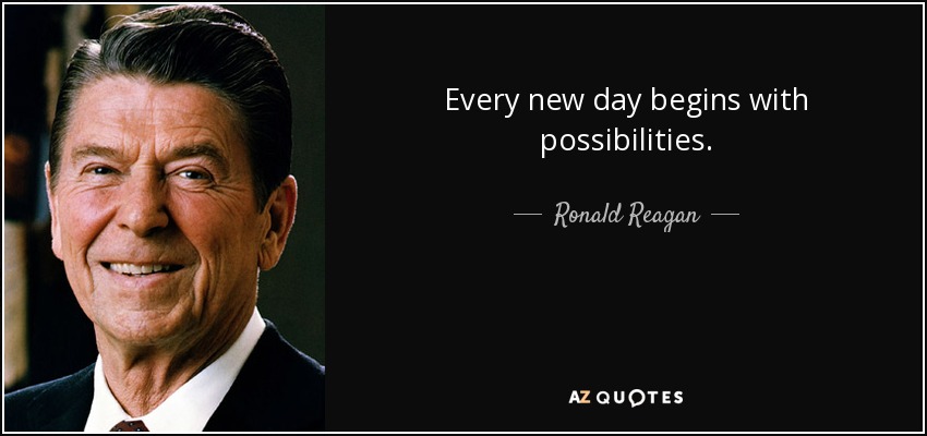Every new day begins with possibilities. - Ronald Reagan