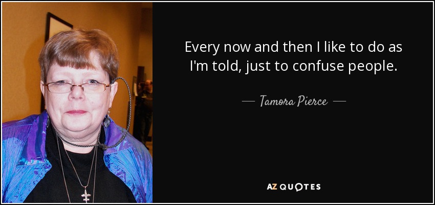 Every now and then I like to do as I'm told, just to confuse people. - Tamora Pierce