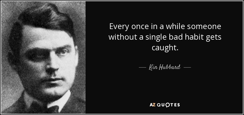 Every once in a while someone without a single bad habit gets caught. - Kin Hubbard
