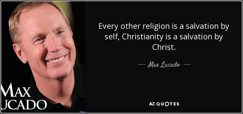 Every other religion is a salvation by self, Christianity is a salvation by Christ. - Max Lucado