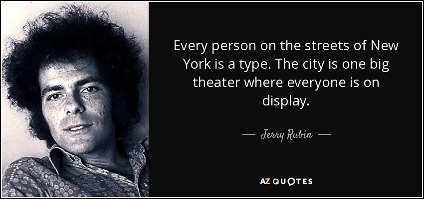 Every person on the streets of New York is a type. The city is one big theater where everyone is on display. - Jerry Rubin