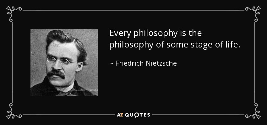 Every philosophy is the philosophy of some stage of life. - Friedrich Nietzsche