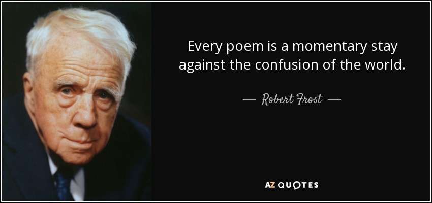Every poem is a momentary stay against the confusion of the world. - Robert Frost