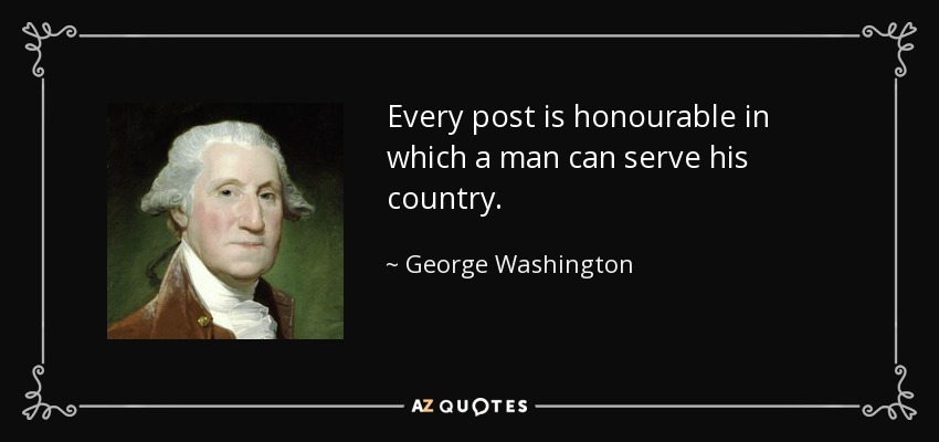 Every post is honourable in which a man can serve his country. - George Washington
