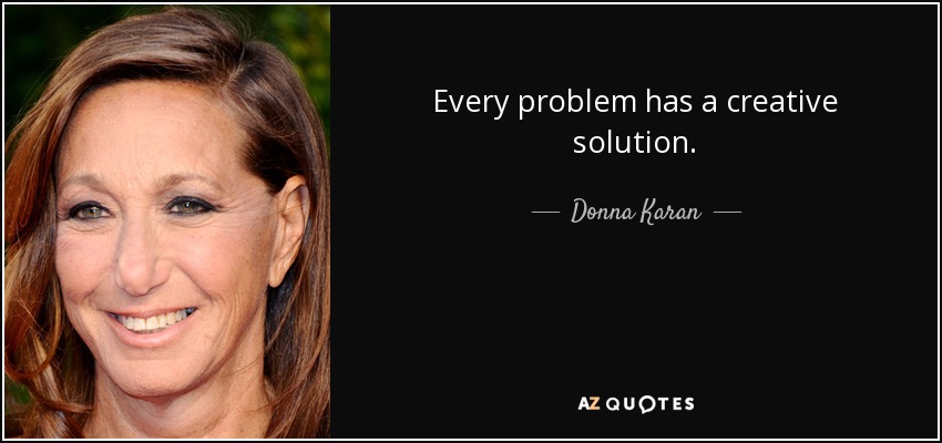 Every problem has a creative solution. - Donna Karan