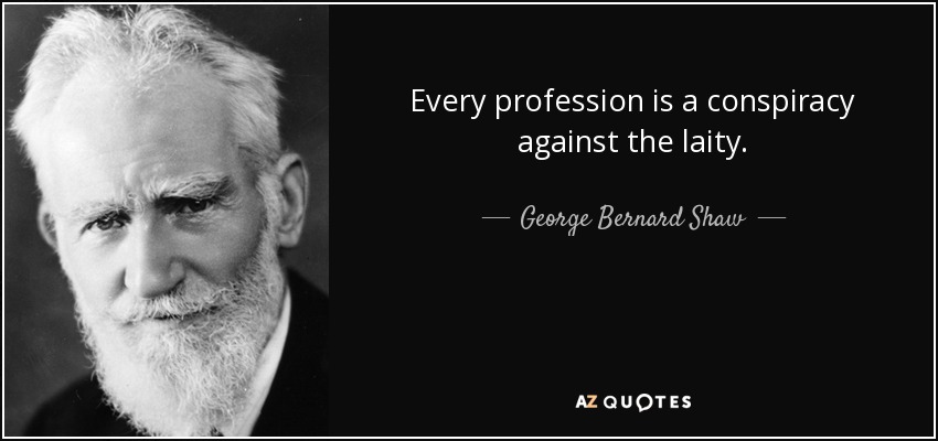 Every profession is a conspiracy against the laity. - George Bernard Shaw