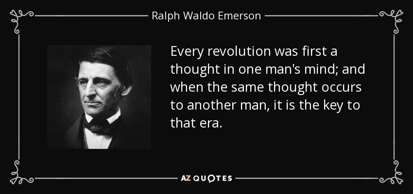 Every revolution was first a thought in one man's mind; and when the same thought occurs to another man, it is the key to that era. - Ralph Waldo Emerson