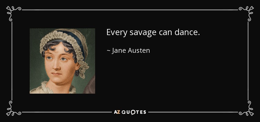 Every savage can dance. - Jane Austen