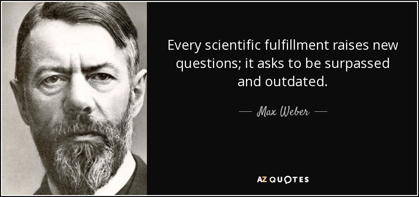 Every scientific fulfillment raises new questions; it asks to be surpassed and outdated. - Max Weber
