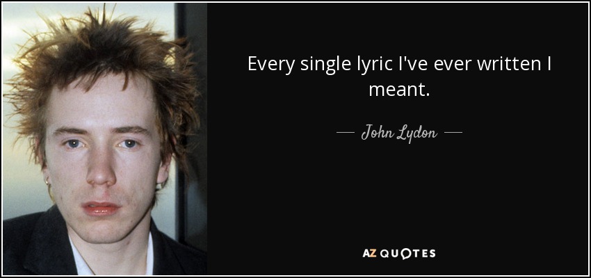 Every single lyric I've ever written I meant. - John Lydon