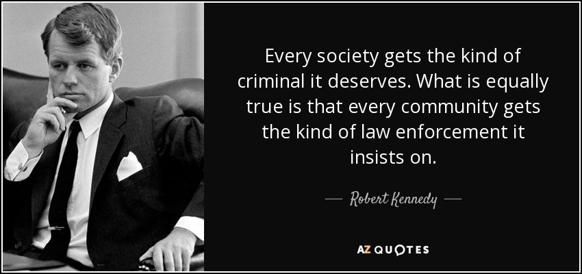 Every society gets the kind of criminal it deserves. What is equally true is that every community gets the kind of law enforcement it insists on. - Robert Kennedy