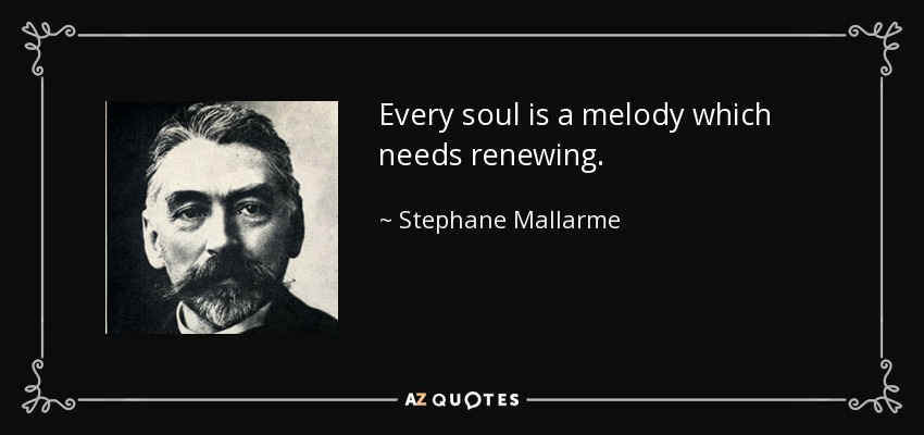 Every soul is a melody which needs renewing. - Stephane Mallarme