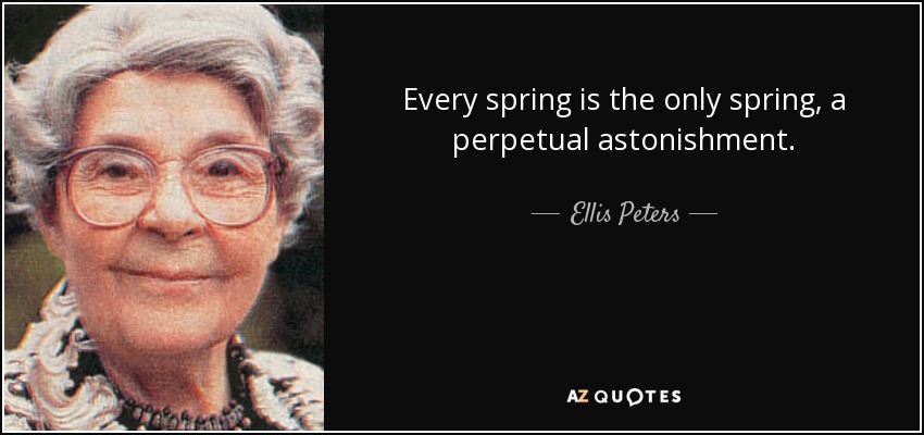 Every spring is the only spring, a perpetual astonishment. - Ellis Peters