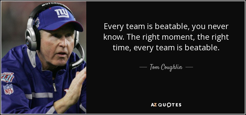 Every team is beatable, you never know. The right moment, the right time, every team is beatable. - Tom Coughlin