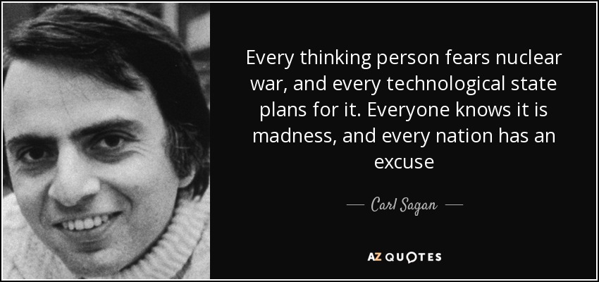 Every thinking person fears nuclear war, and every technological state plans for it. Everyone knows it is madness, and every nation has an excuse - Carl Sagan