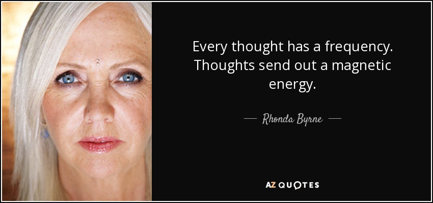 Every thought has a frequency. Thoughts send out a magnetic energy. - Rhonda Byrne