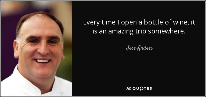 Every time I open a bottle of wine, it is an amazing trip somewhere. - Jose Andres