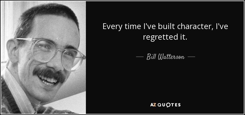 Every time I've built character, I've regretted it. - Bill Watterson