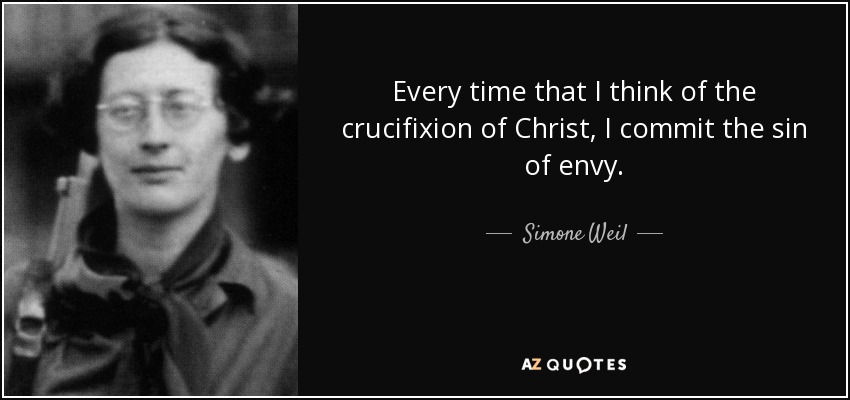 Every time that I think of the crucifixion of Christ, I commit the sin of envy. - Simone Weil