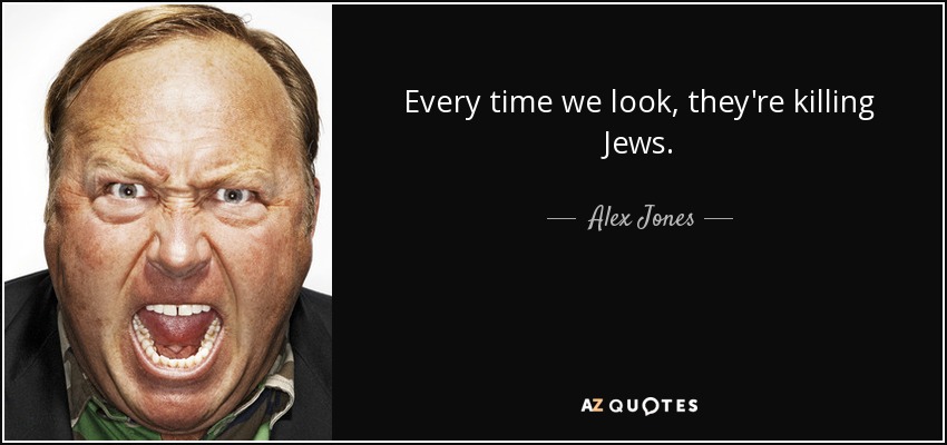 Every time we look, they're killing Jews. - Alex Jones