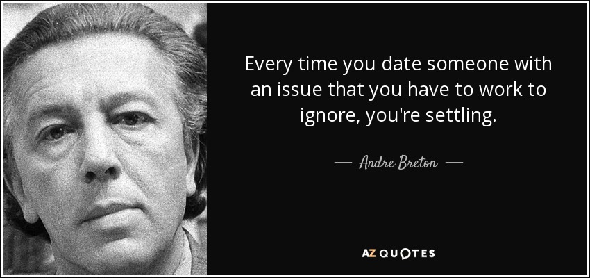 Every time you date someone with an issue that you have to work to ignore, you're settling. - Andre Breton