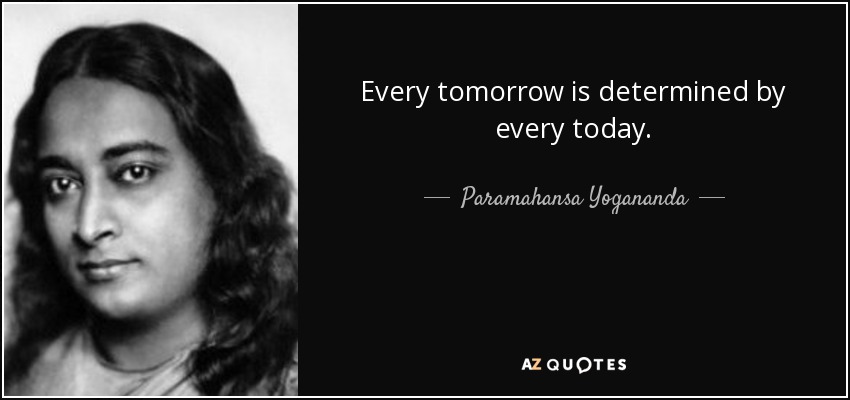 Every tomorrow is determined by every today. - Paramahansa Yogananda