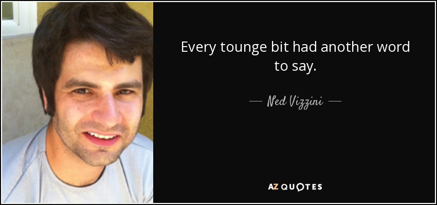 Every tounge bit had another word to say. - Ned Vizzini