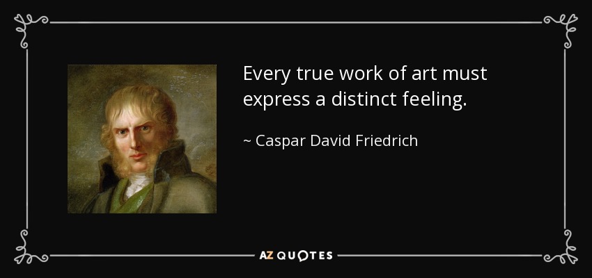 Every true work of art must express a distinct feeling. - Caspar David Friedrich