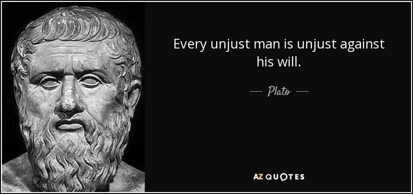 Every unjust man is unjust against his will. - Plato